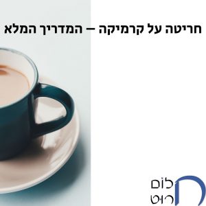 חריטה על קרמיקה – המדריך המלא